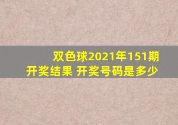 双色球2021年151期开奖结果 开奖号码是多少